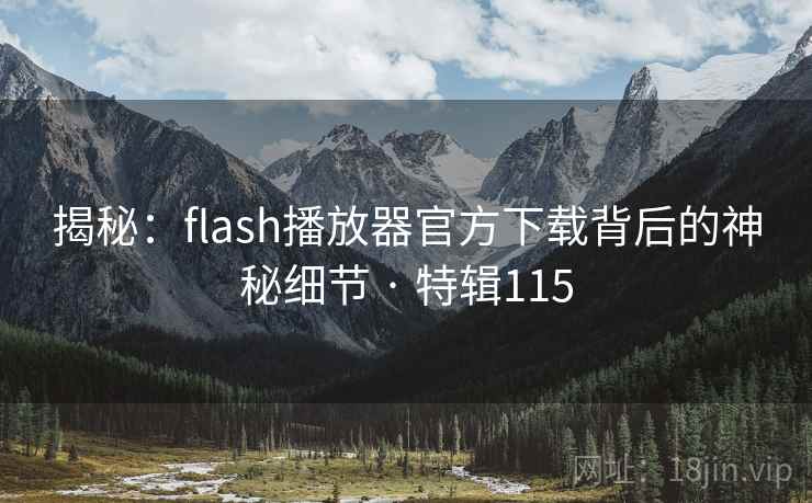 揭秘:flash播放器官方下载背后的神秘细节 · 特辑115