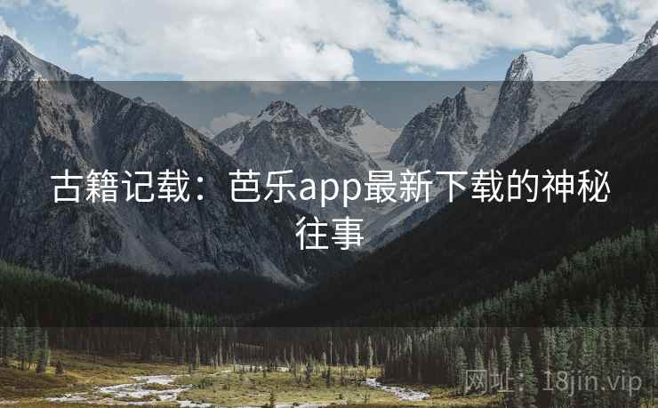 古籍记载：芭乐app最新下载的神秘往事  第2张