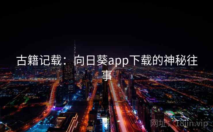 古籍记载:向日葵app下载的神秘往事