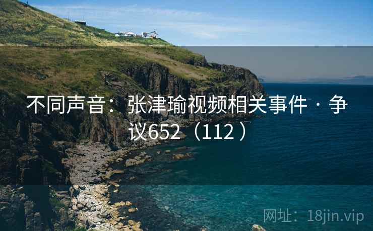 不同声音:张津瑜视频相关事件 · 争议652(112 )  第2张 不同声音:张津瑜视频相关事件 · 争议652(112 )  第2张
