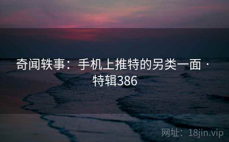 奇闻轶事:手机上推特的另类一面 · 特辑386  第2张 奇闻轶事:手机上推特的另类一面 · 特辑386  第2张