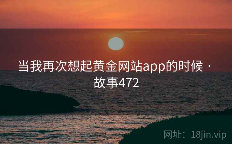 当我再次想起黄金网站app的时候 · 故事472