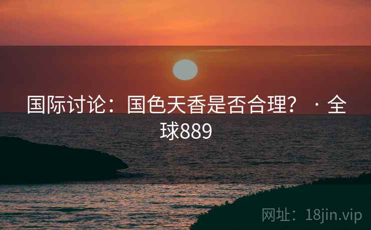 国际讨论:国色天香是否合理? · 全球889