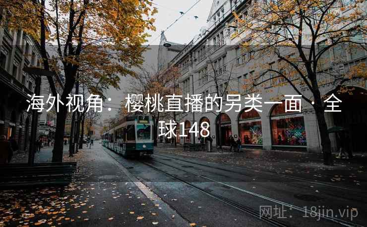 海外视角:樱桃直播的另类一面 · 全球148