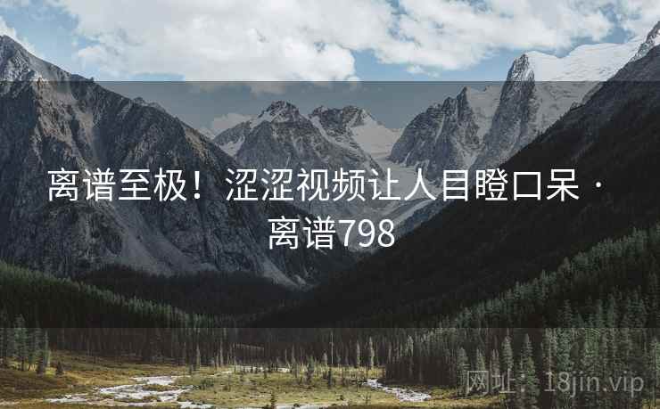离谱至极!涩涩视频让人目瞪口呆 · 离谱798