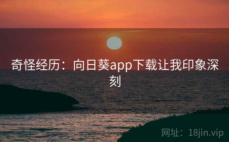 奇怪经历:向日葵app下载让我印象深刻