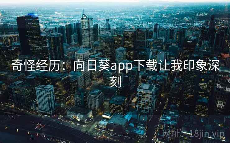 奇怪经历:向日葵app下载让我印象深刻  第2张 奇怪经历:向日葵app下载让我印象深刻  第2张