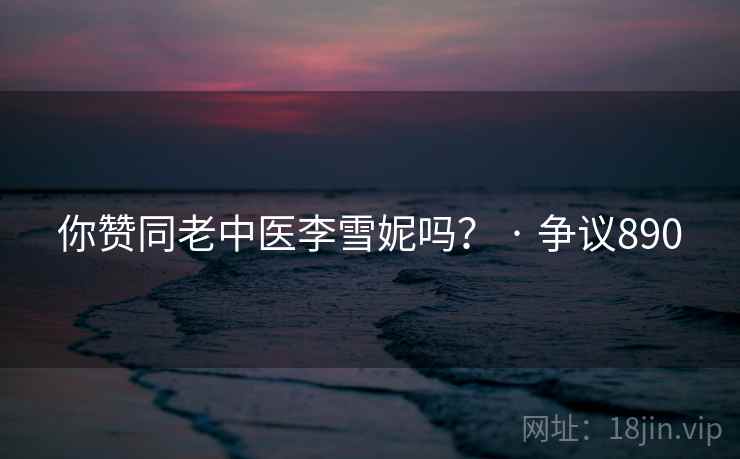 你赞同老中医李雪妮吗? · 争议890  第2张 你赞同老中医李雪妮吗? · 争议890  第2张