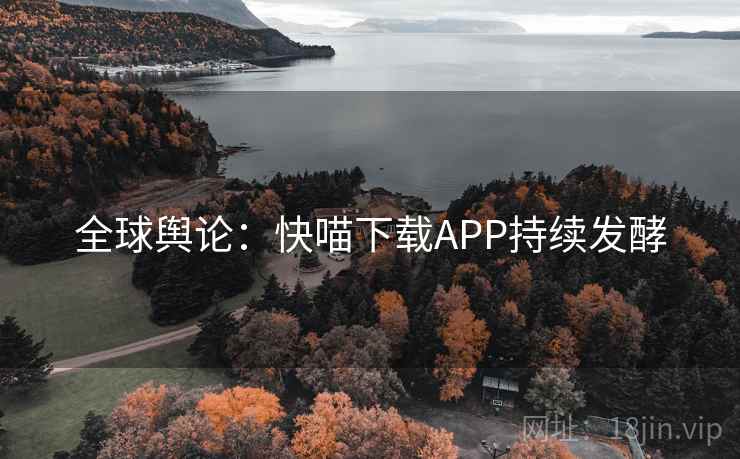 全球舆论:快喵下载APP持续发酵  第2张 全球舆论:快喵下载APP持续发酵  第2张
