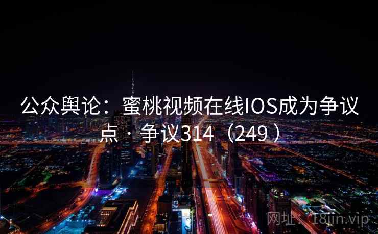 公众舆论:蜜桃视频在线IOS成为争议点 · 争议314(249 )