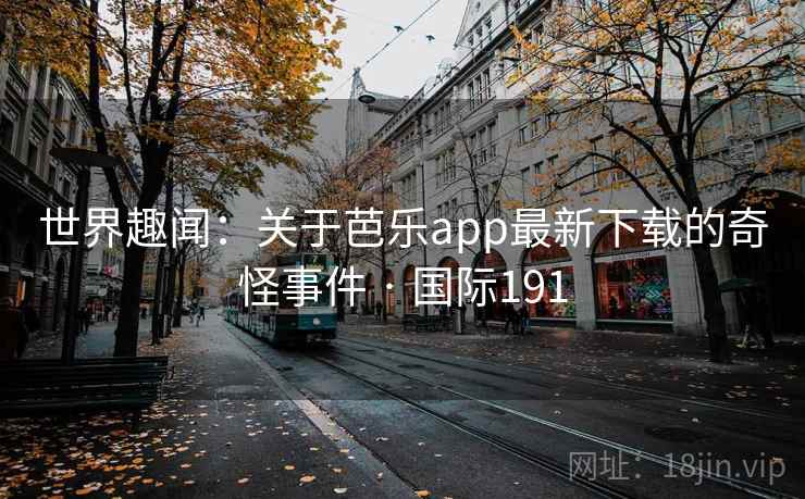 世界趣闻:关于芭乐app最新下载的奇怪事件 · 国际191