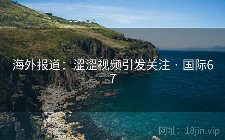 海外报道:涩涩视频引发关注 · 国际67  第1张 海外报道:涩涩视频引发关注 · 国际67  第1张