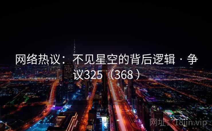 网络热议:不见星空的背后逻辑 · 争议325(368 )  第2张 网络热议:不见星空的背后逻辑 · 争议325(368 )  第2张