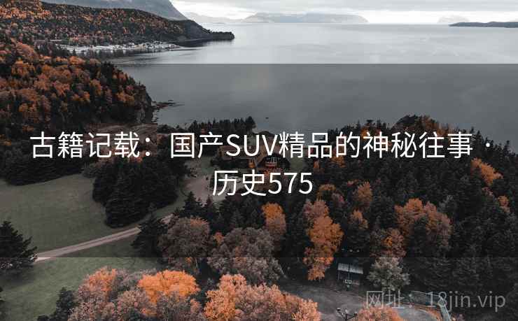 古籍记载：国产SUV精品的神秘往事 · 历史575
