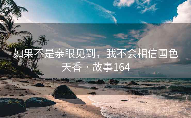 如果不是亲眼见到,我不会相信国色天香 · 故事164