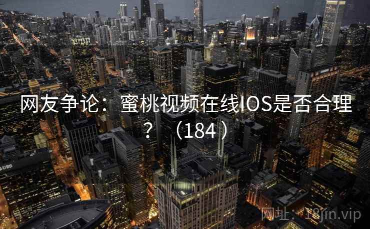 网友争论:蜜桃视频在线IOS是否合理?(184 )  第2张 网友争论:蜜桃视频在线IOS是否合理?(184 )  第2张