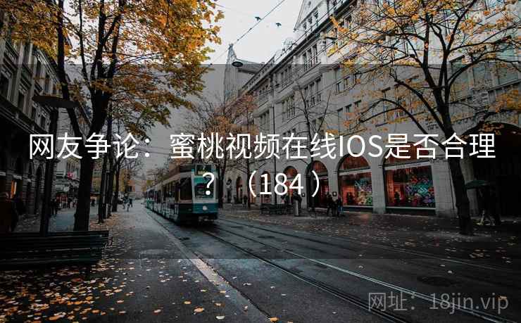 网友争论:蜜桃视频在线IOS是否合理?(184 )