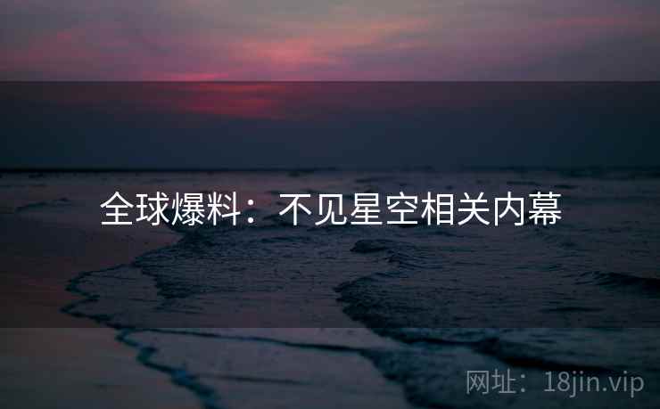 全球爆料:不见星空相关内幕