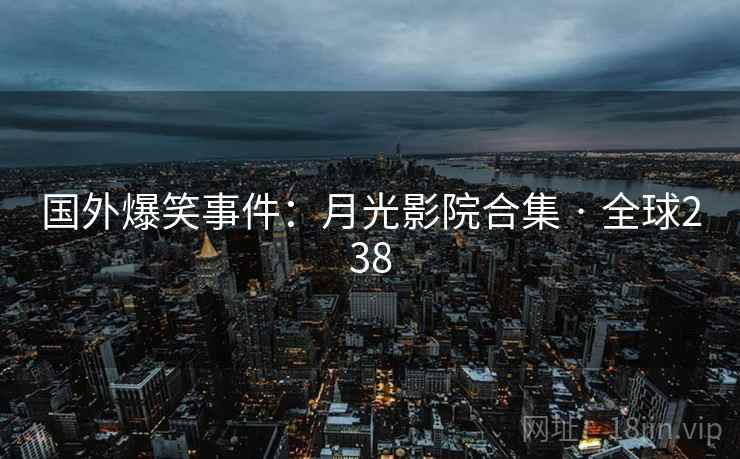 国外爆笑事件:月光影院合集 · 全球238 第2张 国外爆笑事件:月光影院合集 · 全球238 第2张